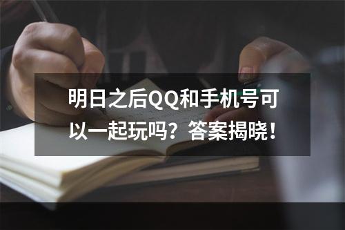 明日之后QQ和手机号可以一起玩吗？答案揭晓！