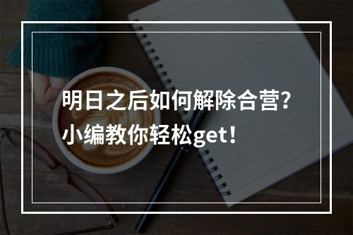 明日之后如何解除合营？小编教你轻松get！