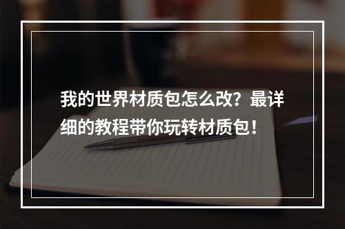 我的世界材质包怎么改？最详细的教程带你玩转材质包！