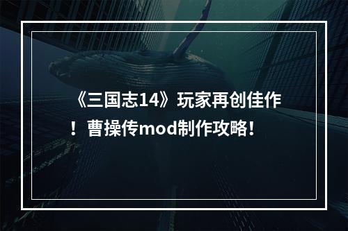 《三国志14》玩家再创佳作！曹操传mod制作攻略！