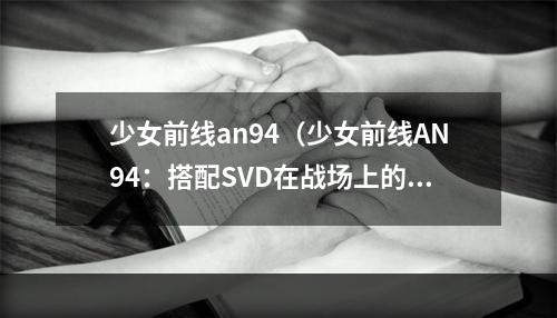 少女前线an94（少女前线AN94：搭配SVD在战场上的强力输出）