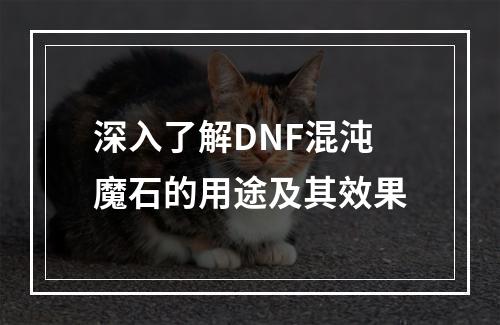 深入了解DNF混沌魔石的用途及其效果