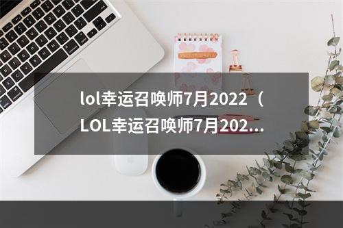 lol幸运召唤师7月2022（LOL幸运召唤师7月2022：全新英雄、独特皮肤、畅爽玩法）