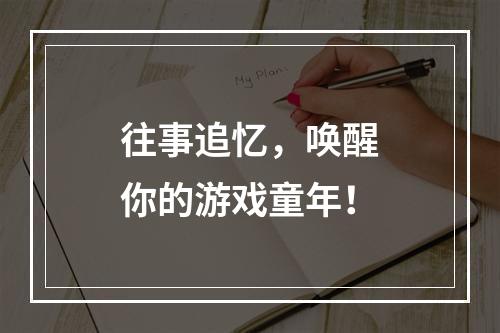 往事追忆，唤醒你的游戏童年！