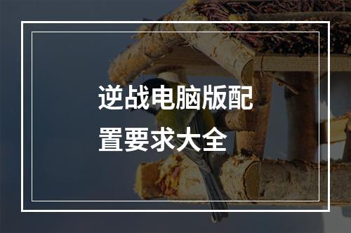 逆战电脑版配置要求大全