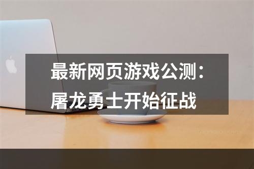 最新网页游戏公测：屠龙勇士开始征战