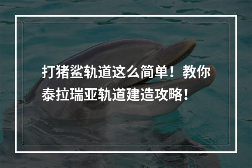 打猪鲨轨道这么简单！教你泰拉瑞亚轨道建造攻略！