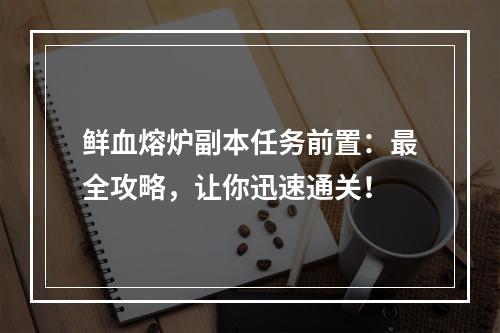 鲜血熔炉副本任务前置：最全攻略，让你迅速通关！