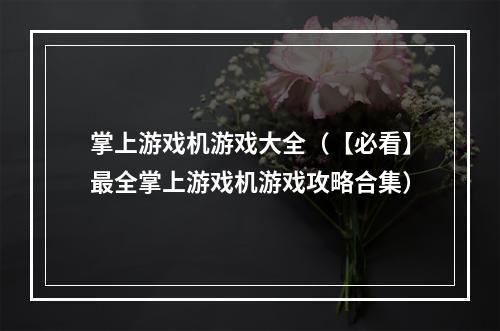 掌上游戏机游戏大全（【必看】最全掌上游戏机游戏攻略合集）