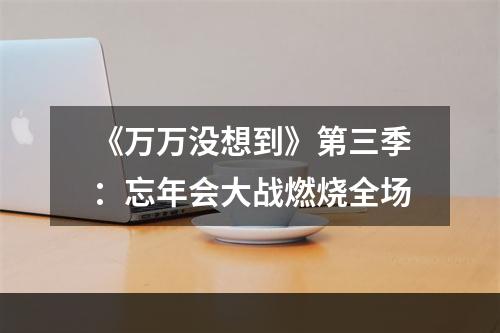 《万万没想到》第三季：忘年会大战燃烧全场