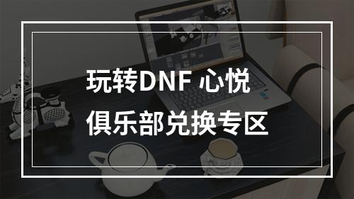 玩转DNF 心悦俱乐部兑换专区