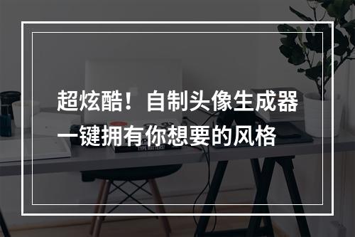 超炫酷！自制头像生成器一键拥有你想要的风格