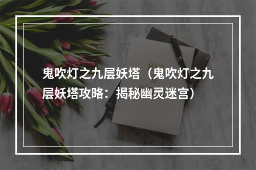 鬼吹灯之九层妖塔（鬼吹灯之九层妖塔攻略：揭秘幽灵迷宫）