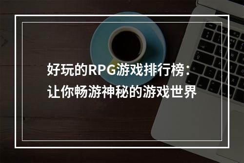 好玩的RPG游戏排行榜：让你畅游神秘的游戏世界