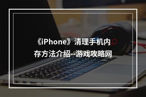 《iPhone》清理手机内存方法介绍--游戏攻略网