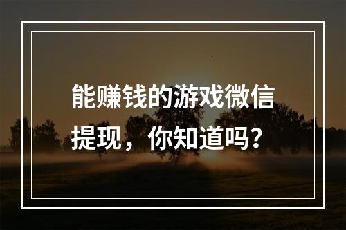 能赚钱的游戏微信提现，你知道吗？