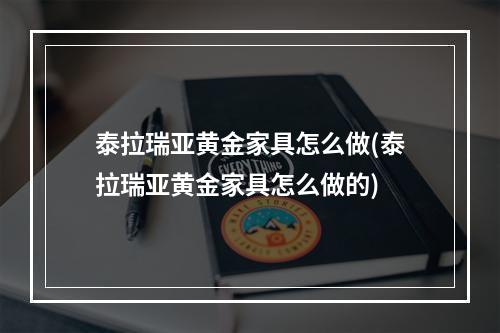 泰拉瑞亚黄金家具怎么做(泰拉瑞亚黄金家具怎么做的)