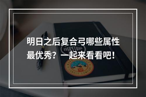 明日之后复合弓哪些属性最优秀？一起来看看吧！