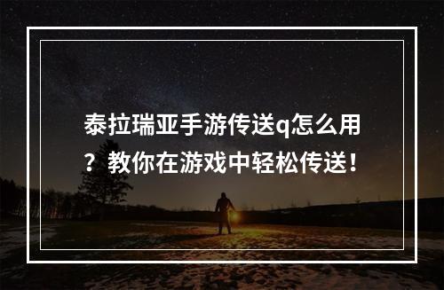 泰拉瑞亚手游传送q怎么用？教你在游戏中轻松传送！