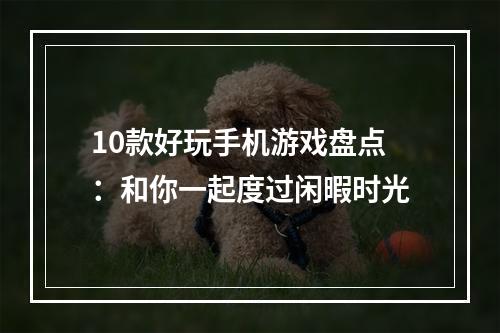 10款好玩手机游戏盘点：和你一起度过闲暇时光