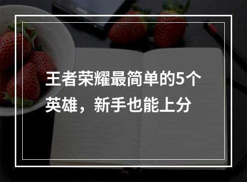 王者荣耀最简单的5个英雄，新手也能上分