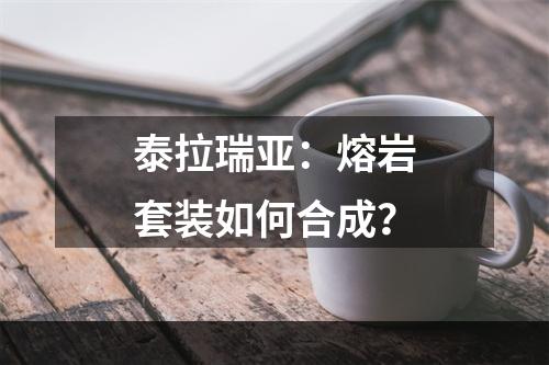 泰拉瑞亚：熔岩套装如何合成？