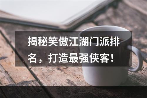 揭秘笑傲江湖门派排名，打造最强侠客！