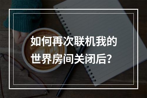 如何再次联机我的世界房间关闭后？