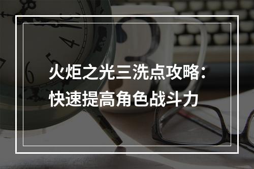 火炬之光三洗点攻略：快速提高角色战斗力