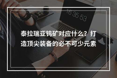 泰拉瑞亚钨矿对应什么？打造顶尖装备的必不可少元素