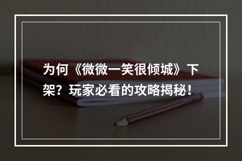 为何《微微一笑很倾城》下架？玩家必看的攻略揭秘！