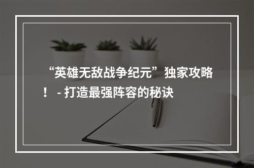 “英雄无敌战争纪元”独家攻略！ - 打造最强阵容的秘诀