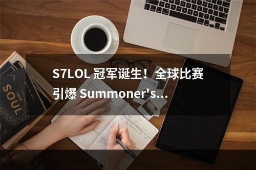 S7LOL 冠军诞生！全球比赛引爆 Summoner's Rift！