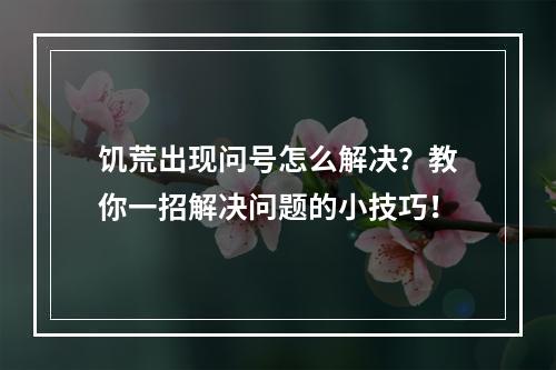 饥荒出现问号怎么解决？教你一招解决问题的小技巧！