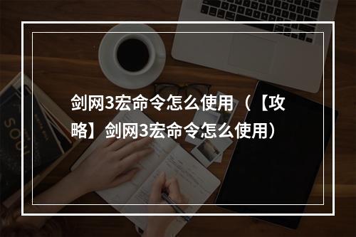 剑网3宏命令怎么使用（【攻略】剑网3宏命令怎么使用）