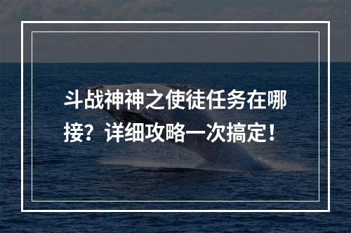 斗战神神之使徒任务在哪接？详细攻略一次搞定！