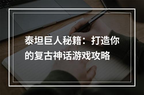 泰坦巨人秘籍：打造你的复古神话游戏攻略