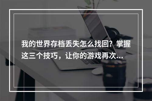 我的世界存档丢失怎么找回？掌握这三个技巧，让你的游戏再次重生！