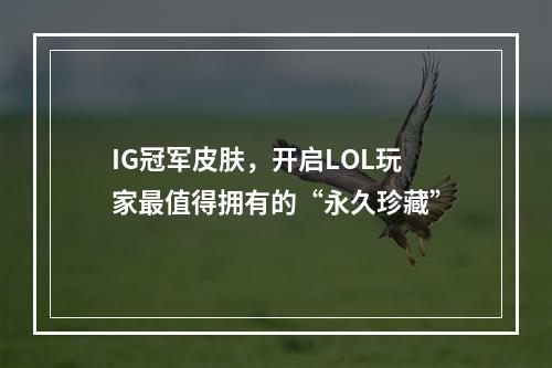 IG冠军皮肤，开启LOL玩家最值得拥有的“永久珍藏”