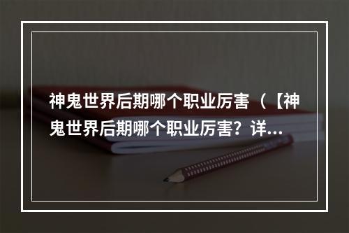 神鬼世界后期哪个职业厉害（【神鬼世界后期哪个职业厉害？详细评测与攻略解析】）