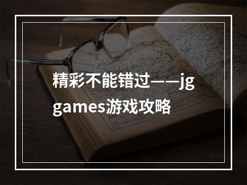 精彩不能错过——jggames游戏攻略