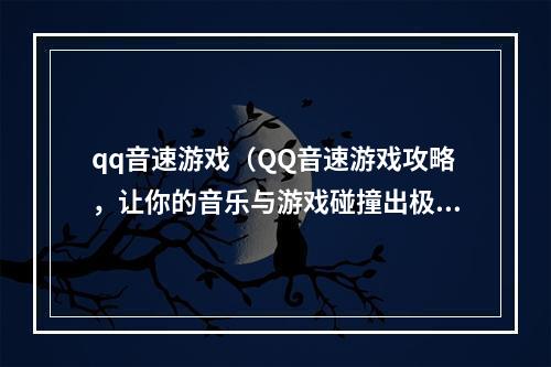 qq音速游戏（QQ音速游戏攻略，让你的音乐与游戏碰撞出极致快感！）