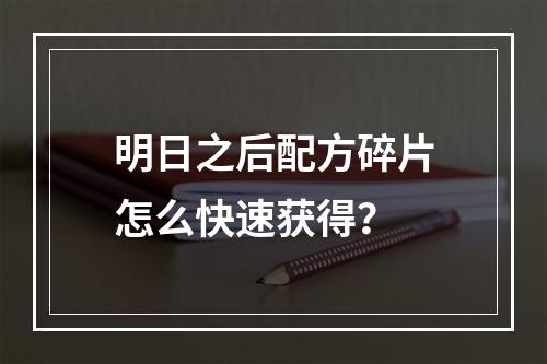 明日之后配方碎片怎么快速获得？