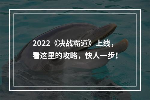 2022《决战霸道》上线，看这里的攻略，快人一步！