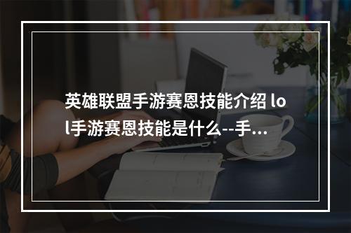 英雄联盟手游赛恩技能介绍 lol手游赛恩技能是什么--手游攻略网