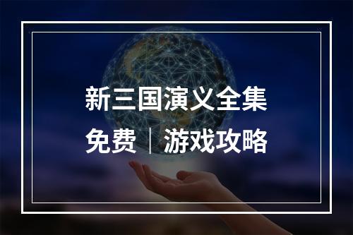 新三国演义全集免费｜游戏攻略