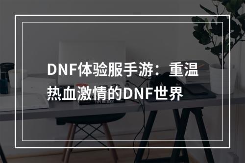 DNF体验服手游：重温热血激情的DNF世界