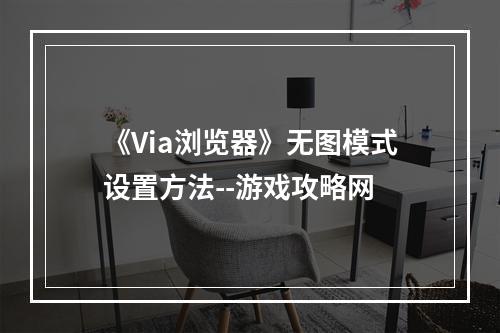 《Via浏览器》无图模式设置方法--游戏攻略网