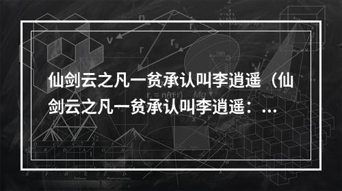 仙剑云之凡一贫承认叫李逍遥（仙剑云之凡一贫承认叫李逍遥：攻略你可能不知道的细节！）