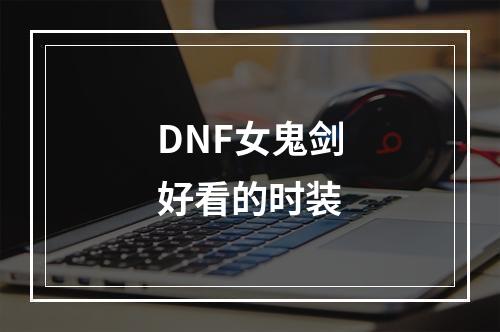 DNF女鬼剑好看的时装